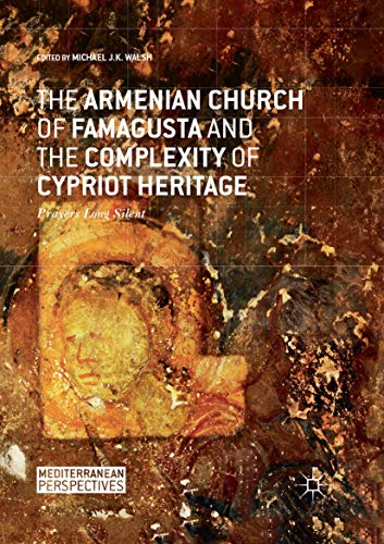 The Armenian Church of Famagusta and the Complexity of Cypriot Heritage: Prayers Long Silent (Mediterranean Perspectives)