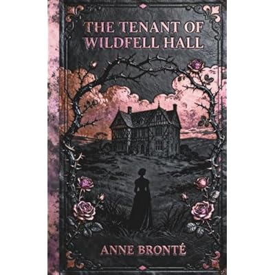 The Tenant of Wildfell Hall: The Feminist Classic of Gothic Romance and Mystery