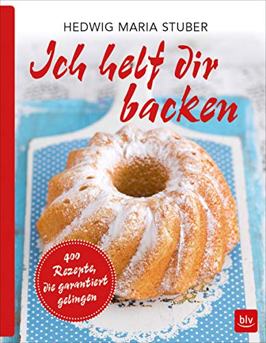 Ich helf dir backen: 400 Rezepte, die garantiert gelingen!