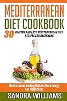 Mediterranean Diet Cookbook: 30 Healthy And Easy Mediterranean Diet Recipes For Beginners, Mediterranean Cooking Book For More Energy And Weight Loss 1508658536 Book Cover