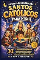 CUENTOS PARA DORMIR DE SANTOS CATÓLICOS PARA NIÑOS: 30 Cuentos Inspiradores para Calmar Mentes Inquietas, Fortalecer la fe y el Carácter, y Hacer que ... Tranquila (de 6 a 12 años) (Spanish Edition) B0H27YP2QV Book Cover