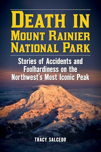 Death in Mount Rainier National Park: Stories of Accidents and Foolhardiness on the Northwest's Most Iconic Peak (Death in the National Parks)
