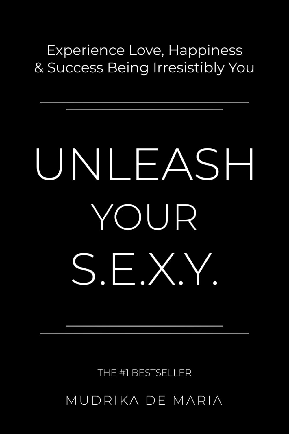 Unleash Your S.E.X.Y.: Experience Love, Happiness and Success Being Irresistibly You