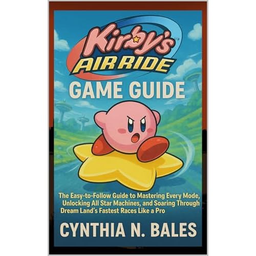 Kirby’s Air Ride Game Guide : The Easy-to-Follow Guide to Mastering Every Mode, Unlocking All Star Machines, and Soaring Through Dream Land’s Fastest Races Like a Pro (English Edition)