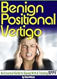 Benign Positional Vertigo: An Essential Guide to Coping With and Treating BPPV