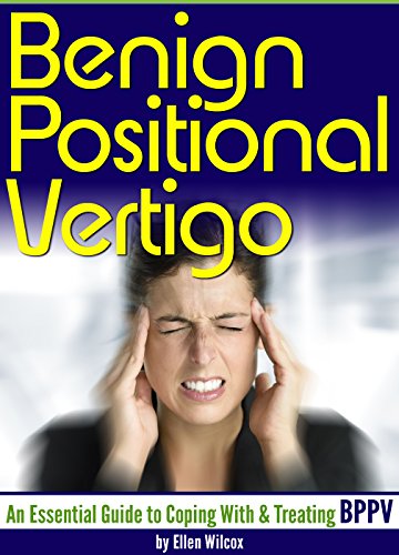 Benign Positional Vertigo: An Essential Guide to Coping With and Treating BPPV