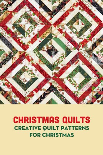 Christmas Quilts: Creative Quilt Patterns For Christmas: Christmas Quilts To Make & Love