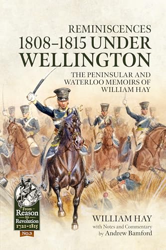 Reminiscences 1808-1815 under Wellington: The Peninsular and Waterloo Memoirs of William Hay (From Reason to Revolution 1721-1815)