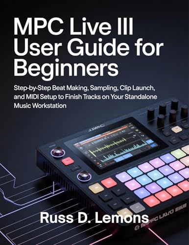 MPC Live III User Guide for Beginners: Step-by-Step Beat Making, Sampling, Clip Launch, and MIDI...