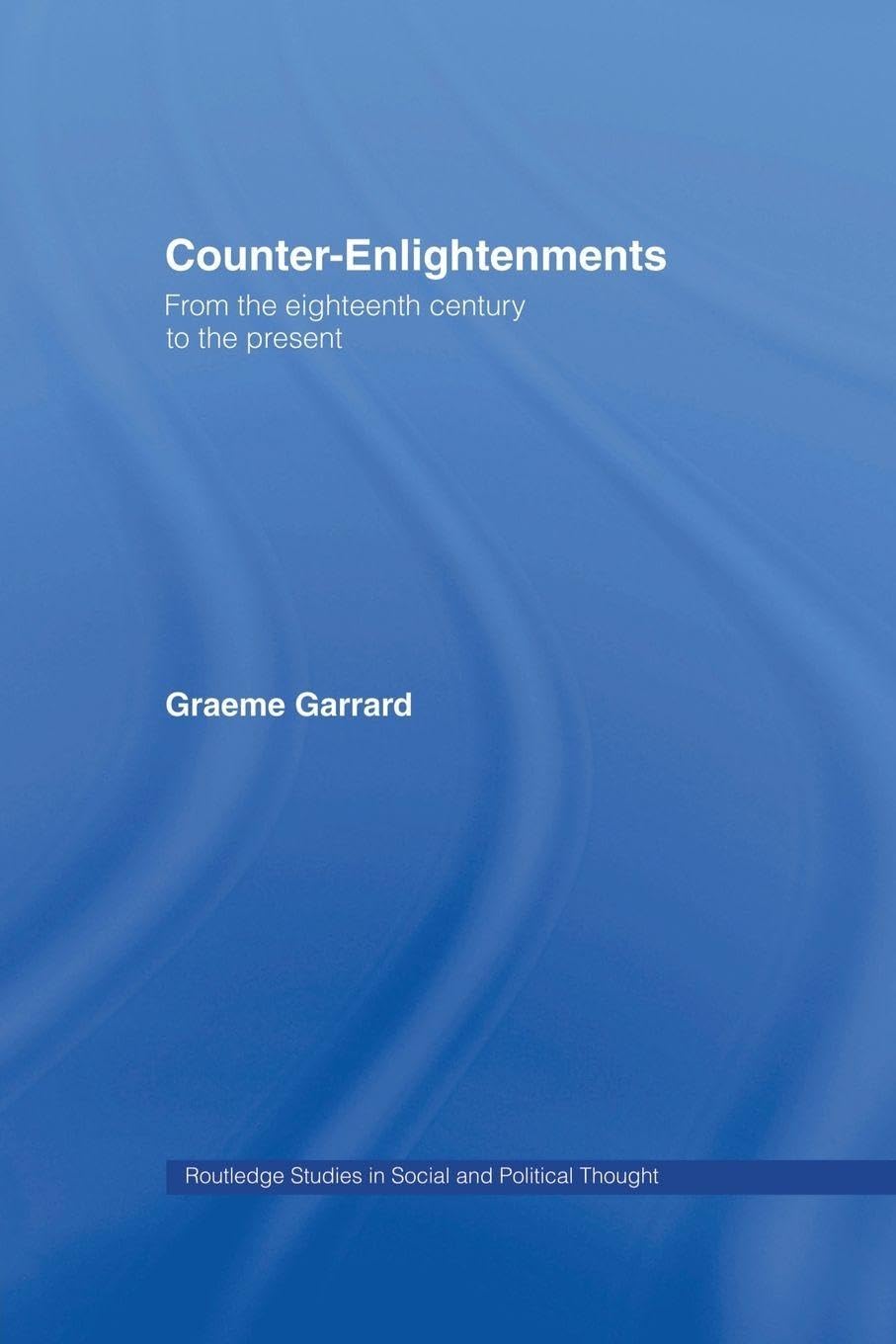 Counter-Enlightenments: From the Eighteenth Century to the Present (Routledge Studies in Social and Political Thought)