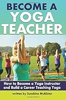 Become a Yoga Teacher: How to Become a Yoga Instructor and Build a Career Teaching Yoga 1982044721 Book Cover