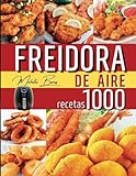 Freidora de aire: 1000 recetas saludables y super crujientes para disfrutar comiendo sin engordar [Air Fryer Cookbook en...