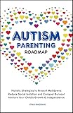 Autism Parenting Roadmap: Holistic Strategies to Prevent Meltdowns, Reduce Social Isolation, and Conquer Burnout to Nurture your Child’s Growth & Independence (Autistic Life Connections Book 1)