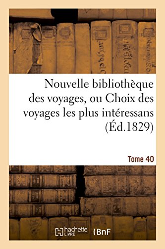 Nouvelle Bibliothèque Des Voyages, Ou Choix Des Voyages Les Plus Intéressans Tome 40 (Generalites) (French Edition)