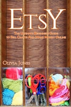 ETSY: The Ultimate Beginners Guide to Sell Crafts And Make Money Online (Etsy business strategies, Etsy tips, Etsy 101)