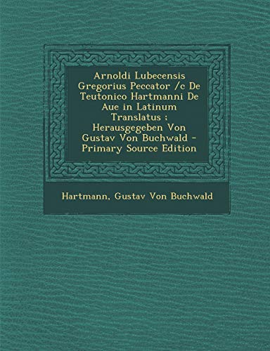 Arnoldi Lubecensis Gregorius Peccator /C de Teutonico Hartmanni de Aue in Latinum Translatus; Herausgegeben Von Gustav Von Buchwald - Primary Source E (English and Latin Edition)