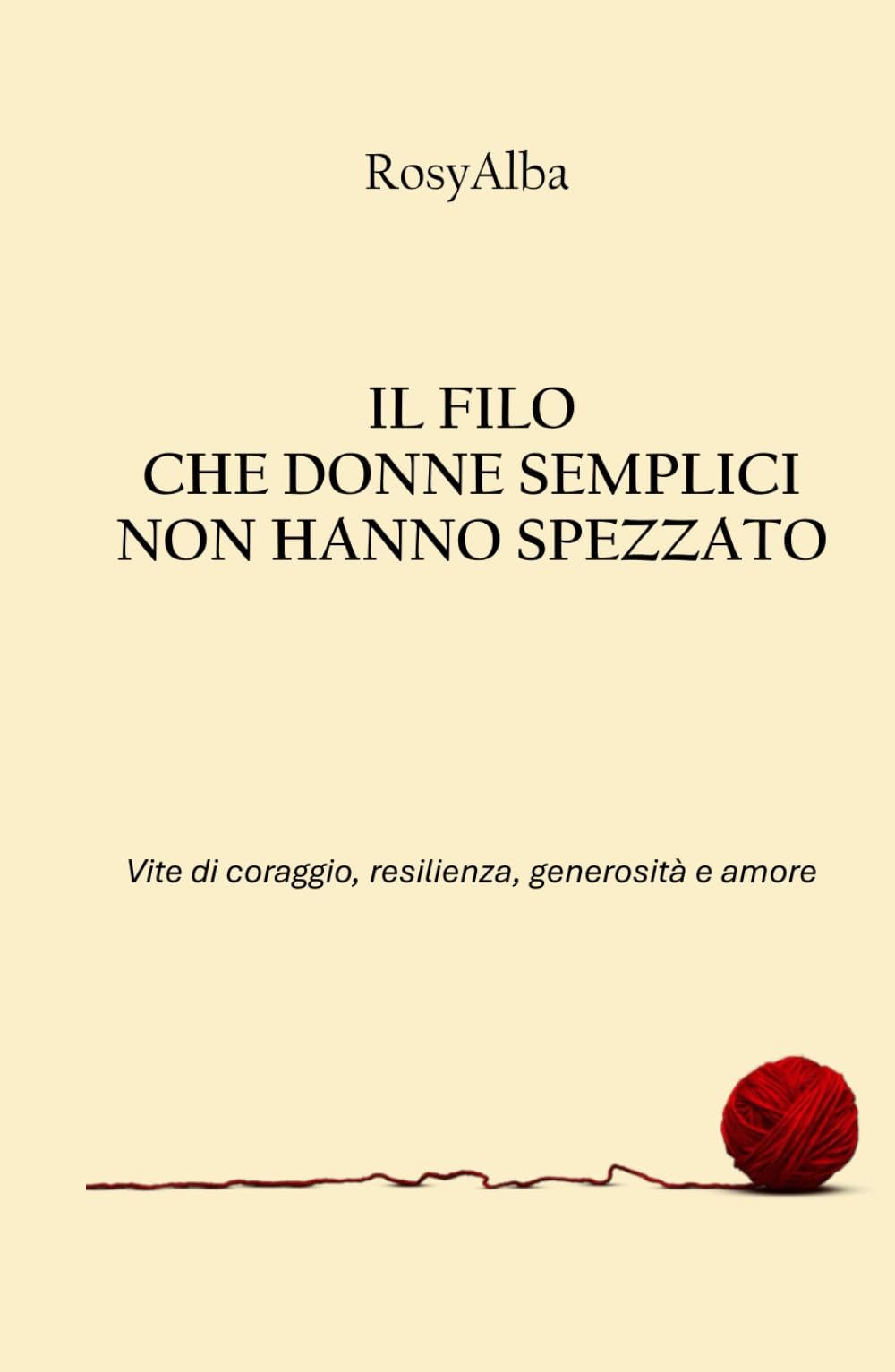 Il filo che donne semplici non hanno spezzato: Vite di coraggio, resilienza, generosità e amore