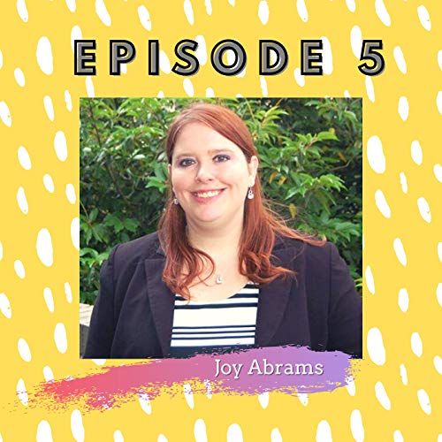 Episode 5: Joy Abrams: Addiction, Rainbow Baby, Traumatic Birth & Transformation