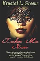 Take Me Now: My autobiographical confession of my double life and my secret journey in search of romantic, sensual fulfillment 1549640267 Book Cover