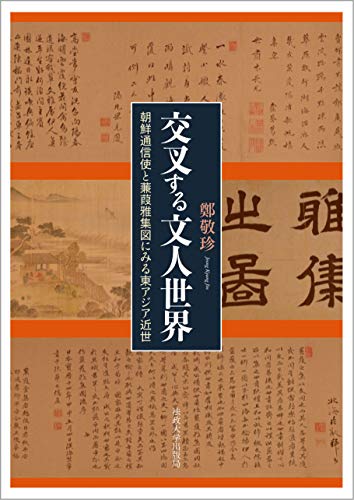 交叉する文人世界: 朝鮮通信使と蒹葭雅集図にみる東アジア近世 交叉する文人世界: 朝鮮通信使と蒹葭雅集図にみる東アジア近世
