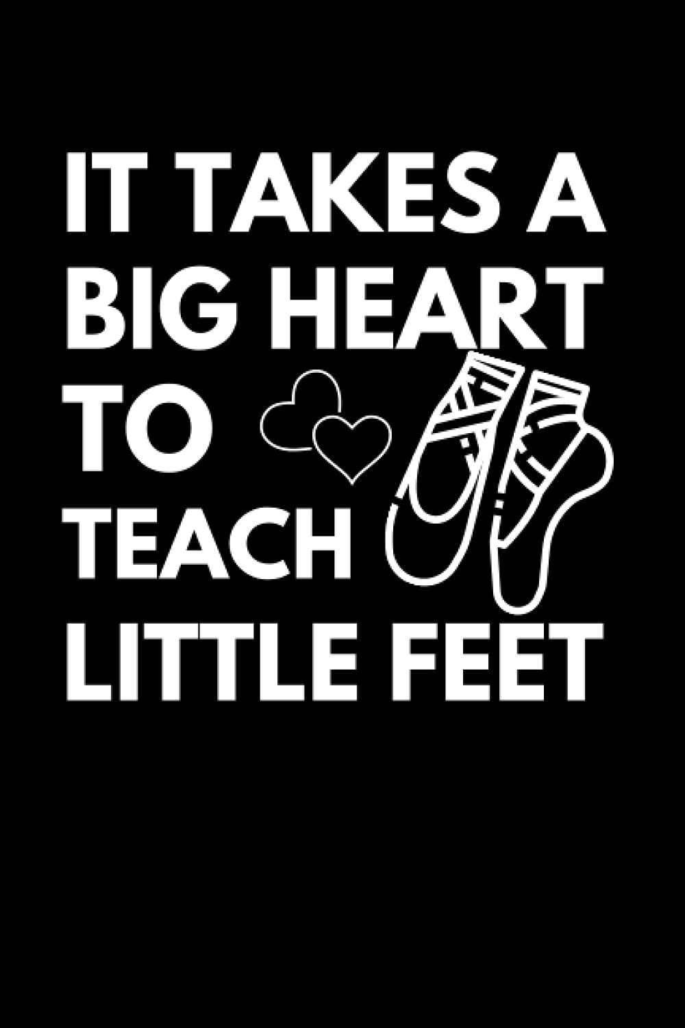 It Takes A Big Heart To Teach Little Feet: Dance Teacher Notebook With Lined Pages, A Great Appreciation Gift Idea For Your Favorite Dance Instructor
