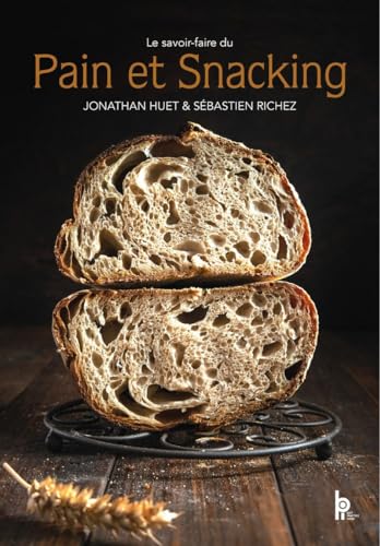 Le savoir-faire du Pain et Snacking: L'ouvrage de référence pour maîtriser la boulangerie artisanale d'aujourd'hui