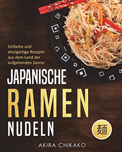 Japanische Ramen Nudeln: Einfache und einzigartige Rezepte aus dem Land...