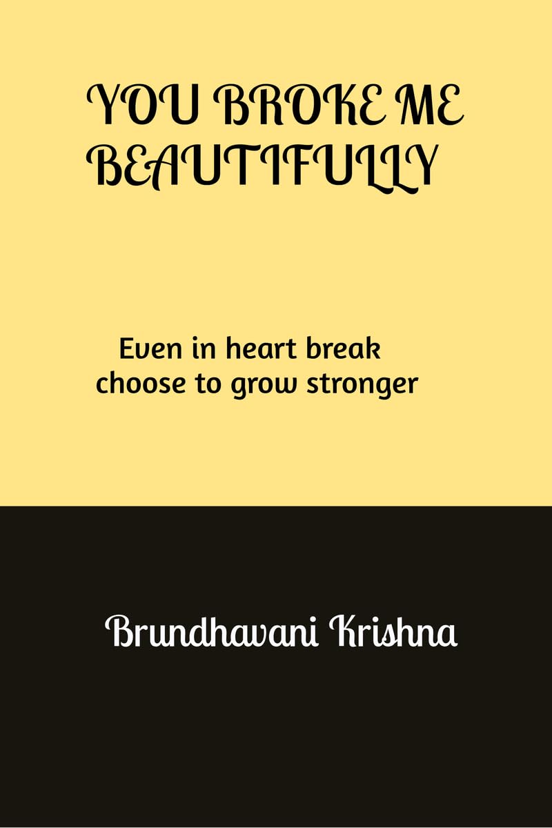 You broke me Beautifully: Even in heart break choose to grow stronger