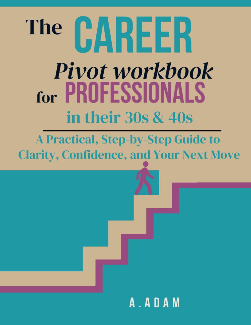 The Career Pivot Workbook for Professionals in Their 30s & 40s: A Practical, Step-by-Step Guide to Clarity, Confidence, and Your Next Move