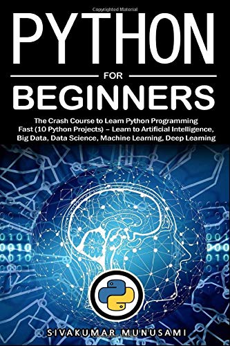 Python For Beginners: The Crash Course To Learn Python Programming Fast (10 Python Projects) – Learn To Artificial Intelligence, Big Data, Data Scienc
