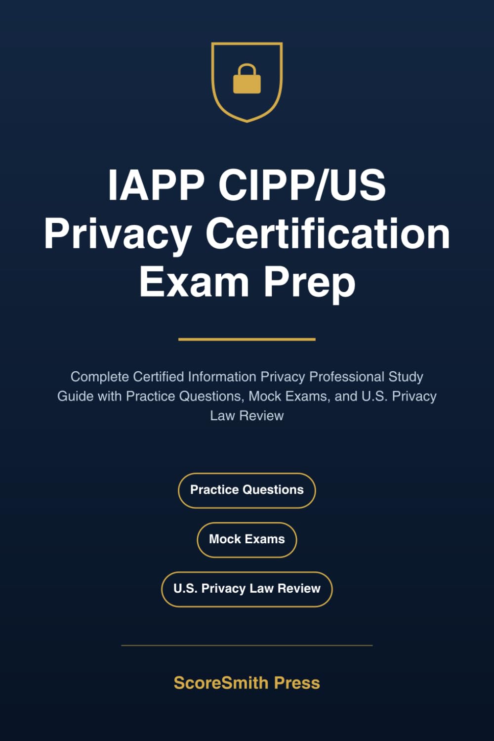 IAPP CIPP/US Privacy Certification Exam Prep: Complete Certified Information Privacy Professional Study Guide with Practice Questions, Mock Exams, and U.S. Privacy Law Review
