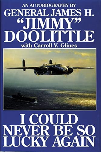 I Could Never Be So Lucky Again: An Autobiography by James H. Jimmy Doolittle with Carroll V. Glines