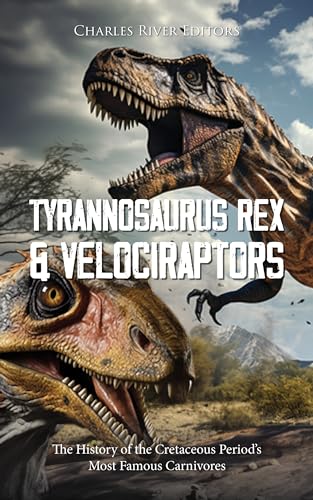 Tyrannosaurus Rex and Velociraptors: The History of the Cretaceous Period’s Most Famous Carnivores (English Edition)