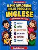 Il mio Quaderno delle Regole di Inglese: La grammatica inglese condensata in un libro a colori di facile consultazione, per bambini dai 10 ai 14 anni ... la preparazione a verifiche ed esami.