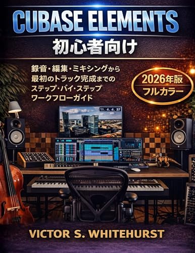 Cubase Elements 初心者向け: 録音・編集・ミキシングから 最初のトラック完成までの ステップ・バイ・ステップ ワークフローガイド Cubaseワークフローシリーズ