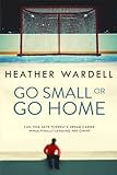 Go Small or Go Home (Toronto Col... - Heather Wardell