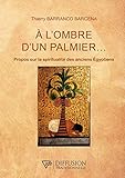  A l\'ombre d\'un palmier... - Propos sur la spiritualité des anciens Egyptiens