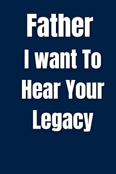 Father I Want To Hear Your Legacy A Guided Journal For Fathers To Share Their Life Journey And Personal Story