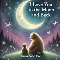 Love You to the Moon and Back: A Heartwarming Bedtime Story for Toddlers and Young Children About Unconditional Love, Friendship, and Adventure - ... to Read Aloud and Cherish Forever (Ages 0-4) B0DFYZB79W Book Cover
