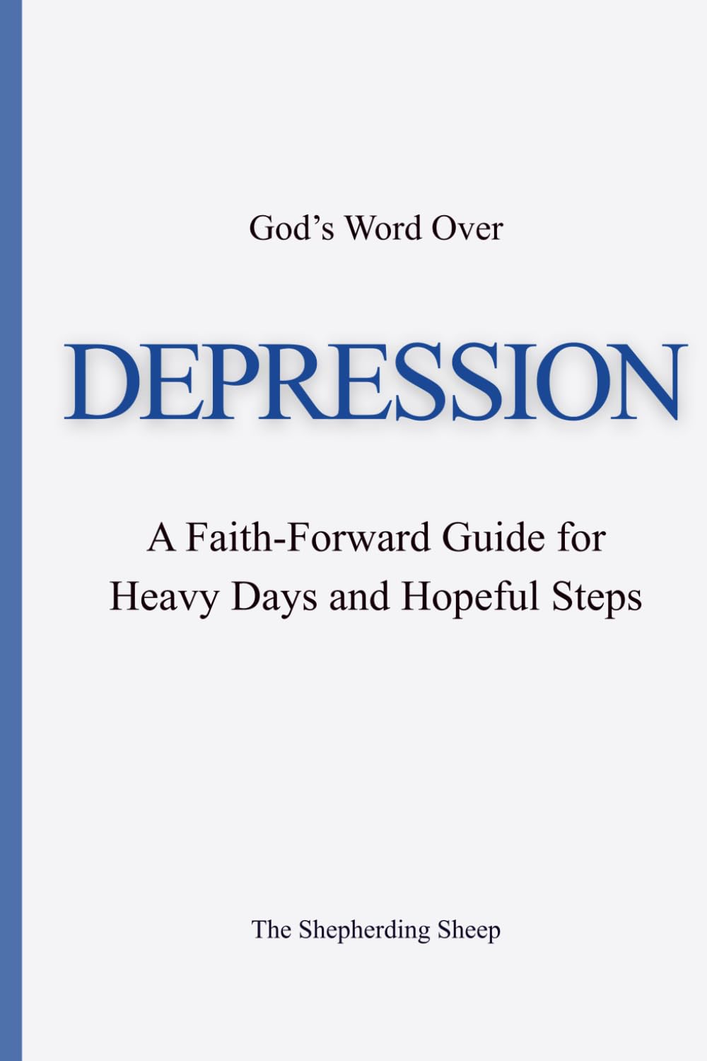God’s Word Over DEPRESSION: A Faith-Forward Guide for Heavy Days and Hopeful Steps (God’s Word Over Everything)