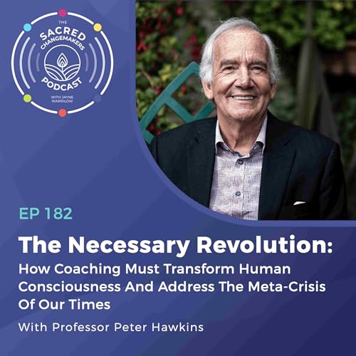182. The Necessary Revolution: How Coaching Must Transform Human Consciousness And Address The Meta-Crisis Of Our Times with Peter Hawkins