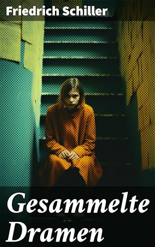 Gesammelte Dramen: Kabale und Liebe + Die Räuber + Wilhelm Tell + Maria Stuart + Die Jungfrau von Orleans + Wallenstein + Don Karlos, Infant von Spanien und mehr