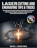 Laser Cutting and Engraving Tips & Tricks : The Ultimate Practical Guide to Mastering Your Machine with Creative Projects and Expert Techniques for Creating ... Fast (The Digital Carver Series Book 3)