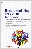 Il nuovo marketing dei sistemi territoriali. Scenari, storie di successo, modelli concreti per creare brand destination vincenti