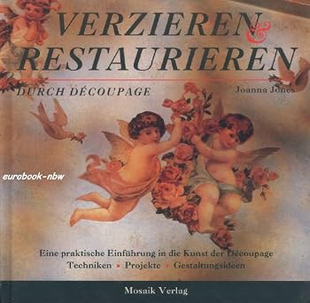 Verzieren und Restaurieren durch Decoupage: Eine praktische Einführung in die Kunst des Decoupage. T