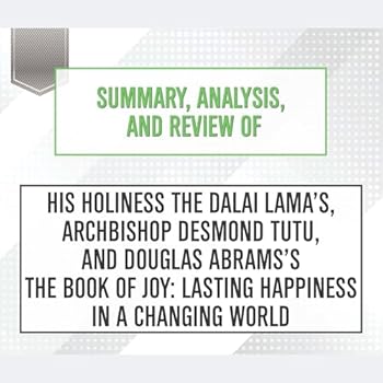 Summary, Analysis, and Review of His Holiness the Dalai Lama's, Archbishop Desmond Tutu, and Douglas Abrams's the Book of Joy: Lasting Happiness in a