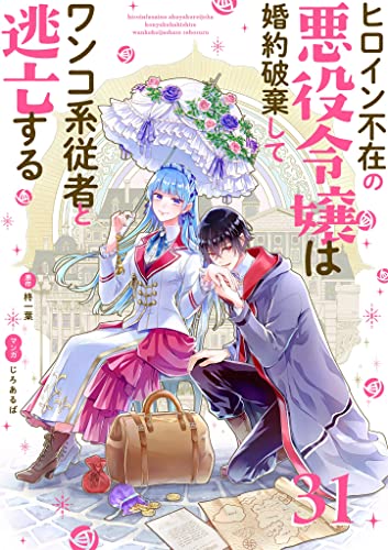 ヒロイン不在の悪役令嬢は婚約破棄してワンコ系従者と逃亡する【単話】(31) (裏サンデー女子部)