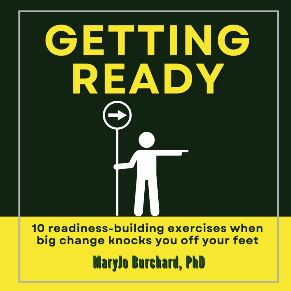 Getting Ready: 10 Readiness-building exercises when big change knocks you off your feet (The Change Experience Library)