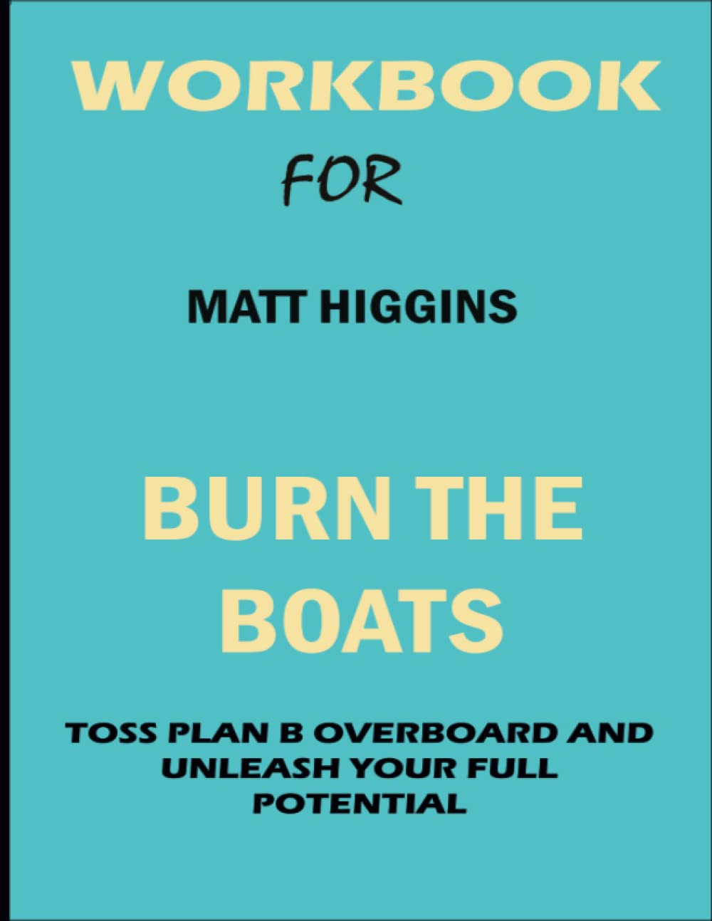 Workbook For Matt Higgins Burn the boats: Toss Plan B Overboard And Unleash Your Full Potential