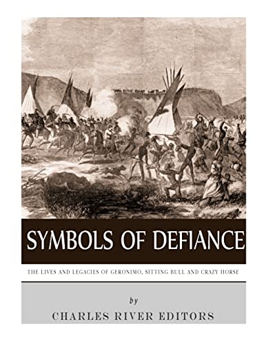 Symbols of Defiance: The Lives and Legacies of Geronimo, Sitting Bull and Crazy Horse
